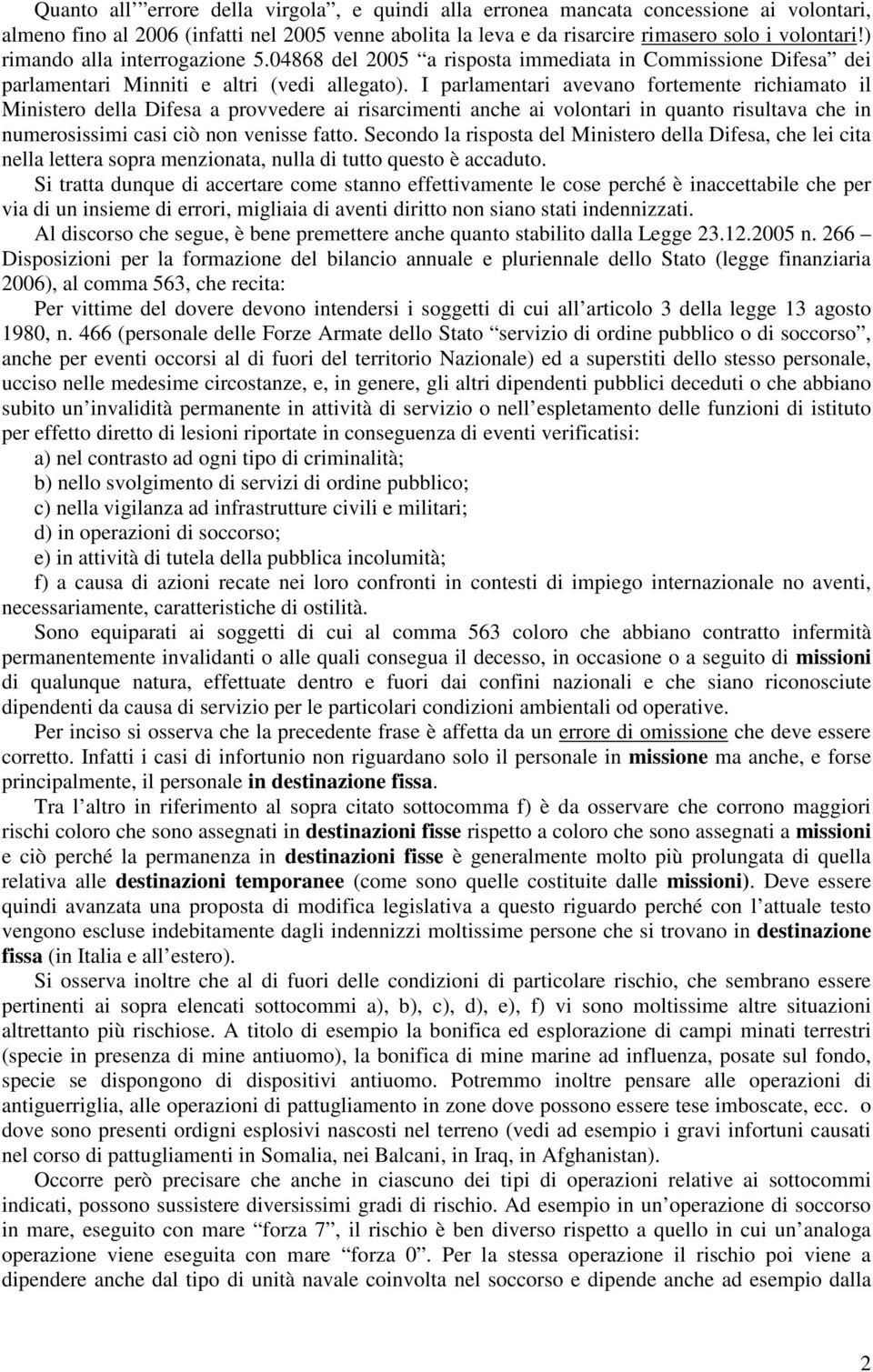 I parlamentari avevano fortemente richiamato il Ministero della Difesa a provvedere ai risarcimenti anche ai volontari in quanto risultava che in numerosissimi casi ciò non venisse fatto.