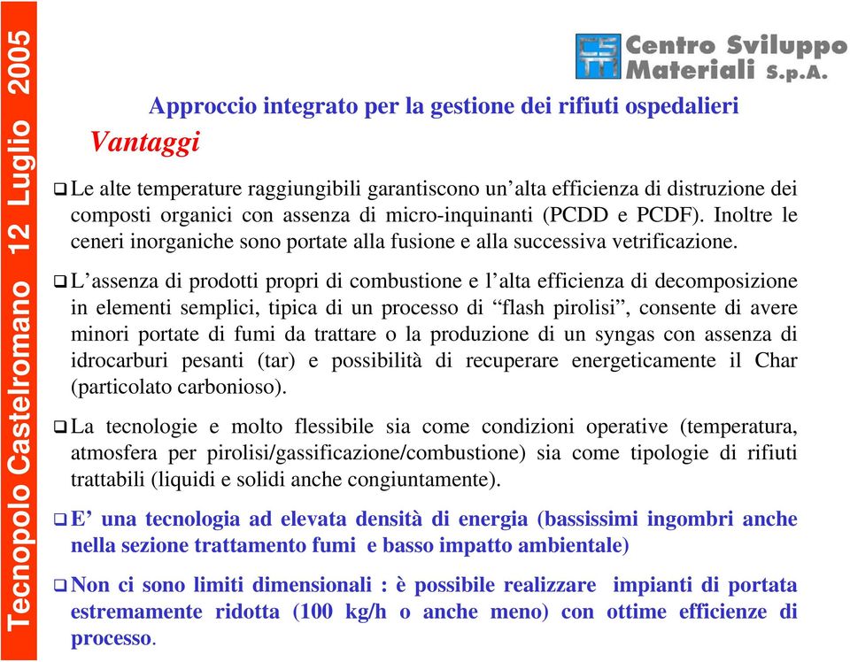 L assenza di prodotti propri di combustione e l alta efficienza di decomposizione in elementi semplici, tipica di un processo di flash pirolisi, consente di avere minori portate di fumi da trattare o