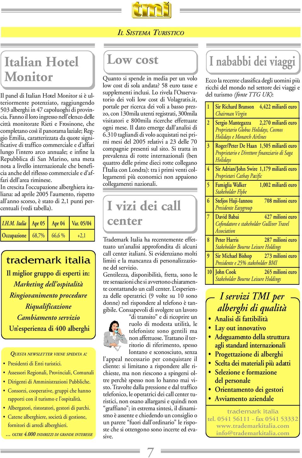 affari lungo l intero arco annuale; e infine la Repubblica di San Marino, una meta nota a livello internazionale che beneficia anche del riflesso commerciale e d affari dell area riminese.