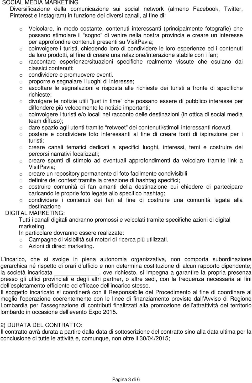 coinvolgere i turisti, chiedendo loro di condividere le loro esperienze ed i contenuti da loro prodotti, al fine di creare una relazione/interazione stabile con i fan; o raccontare