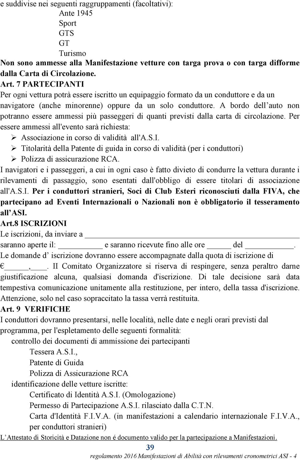 A bordo dell auto non potranno essere ammessi più passeggeri di quanti previsti dalla carta di circolazione. Per essere ammessi all'evento sarà richiesta: Associazione in corso di validità all'a.s.i. Titolarità della Patente di guida in corso di validità (per i conduttori) Polizza di assicurazione RCA.