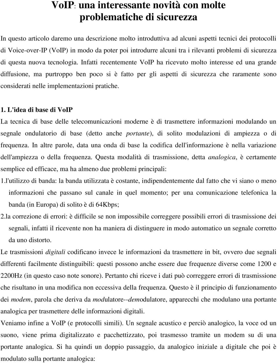 Infatti recentemente VoIP ha ricevuto molto interesse ed una grande diffusione, ma purtroppo ben poco si è fatto per gli aspetti di sicurezza che raramente sono considerati nelle implementazioni