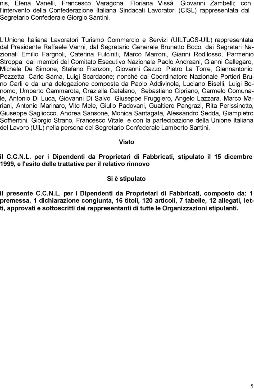 L Unione Italiana Lavoratori Turismo Commercio e Servizi (UILTuCS-UIL) rappresentata dal Presidente Raffaele Vanni, dal Segretario Generale Brunetto Boco, dai Segretari Nazionali Emilio Fargnoli,