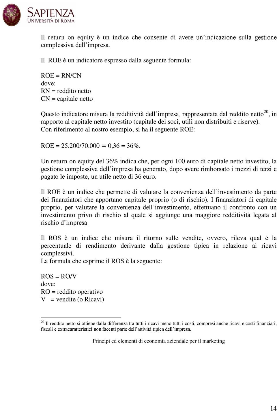 20, in rapporto al capitale netto investito (capitale dei soci, utili non distribuiti e riserve). Con riferimento al nostro esempio, si ha il seguente ROE: ROE = 25.200/70.000 = 0,36 = 36%.