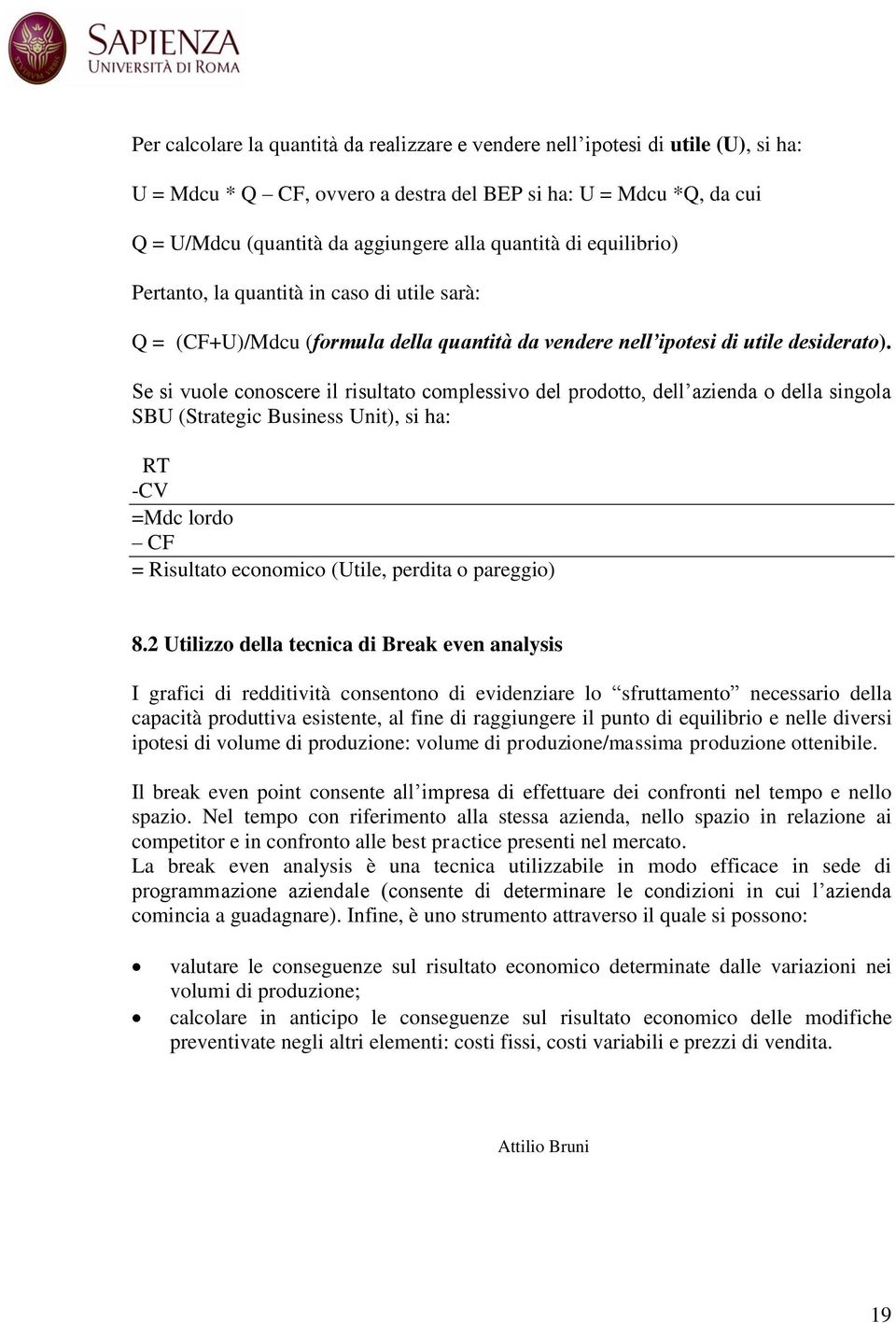 Se si vuole conoscere il risultato complessivo del prodotto, dell azienda o della singola SBU (Strategic Business Unit), si ha: RT -CV =Mdc lordo CF = Risultato economico (Utile, perdita o pareggio)