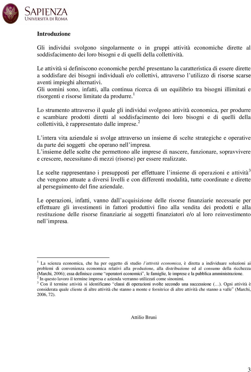 impieghi alternativi. Gli uomini sono, infatti, alla continua ricerca di un equilibrio tra bisogni illimitati e risorgenti e risorse limitate da produrre.