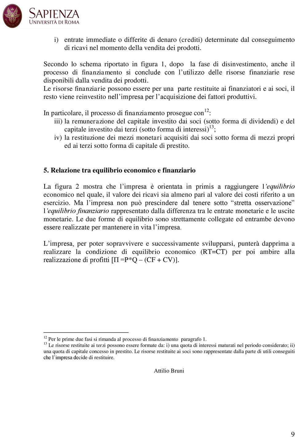 prodotti. Le risorse finanziarie possono essere per una parte restituite ai finanziatori e ai soci, il resto viene reinvestito nell impresa per l acquisizione dei fattori produttivi.