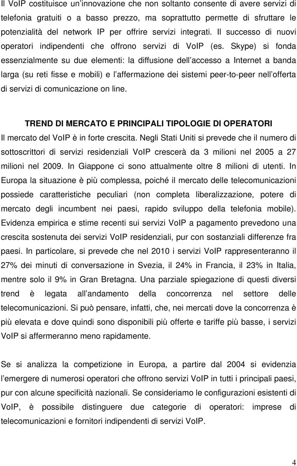Skype) si fonda essenzialmente su due elementi: la diffusione dell accesso a Internet a banda larga (su reti fisse e mobili) e l affermazione dei sistemi peer-to-peer nell offerta di servizi di