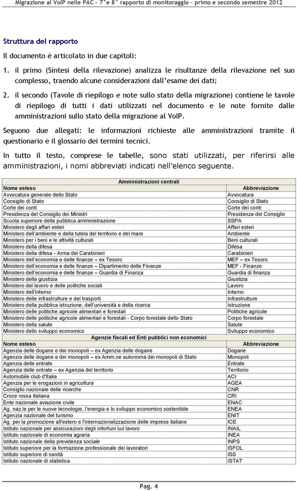 il secondo (Tavole di riepilogo e note sullo stato della migrazione) contiene le tavole di riepilogo di tutti i dati utilizzati nel documento e le note fornite dalle amministrazioni sullo stato della