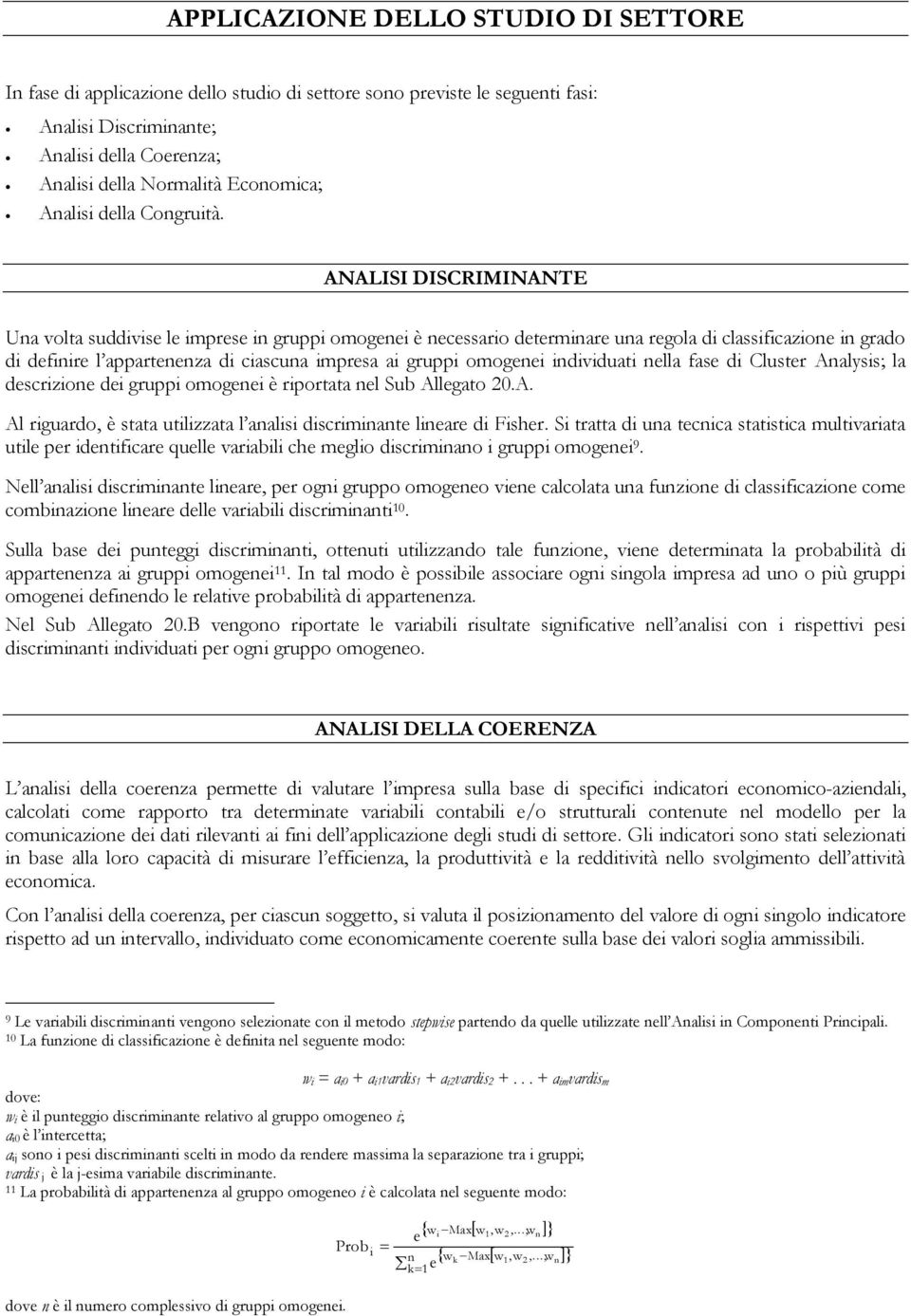 ANALISI DISCRIMINANTE Una volta suddivise le imprese in gruppi omogenei è necessario determinare una regola di classificazione in grado di definire l appartenenza di ciascuna impresa ai gruppi