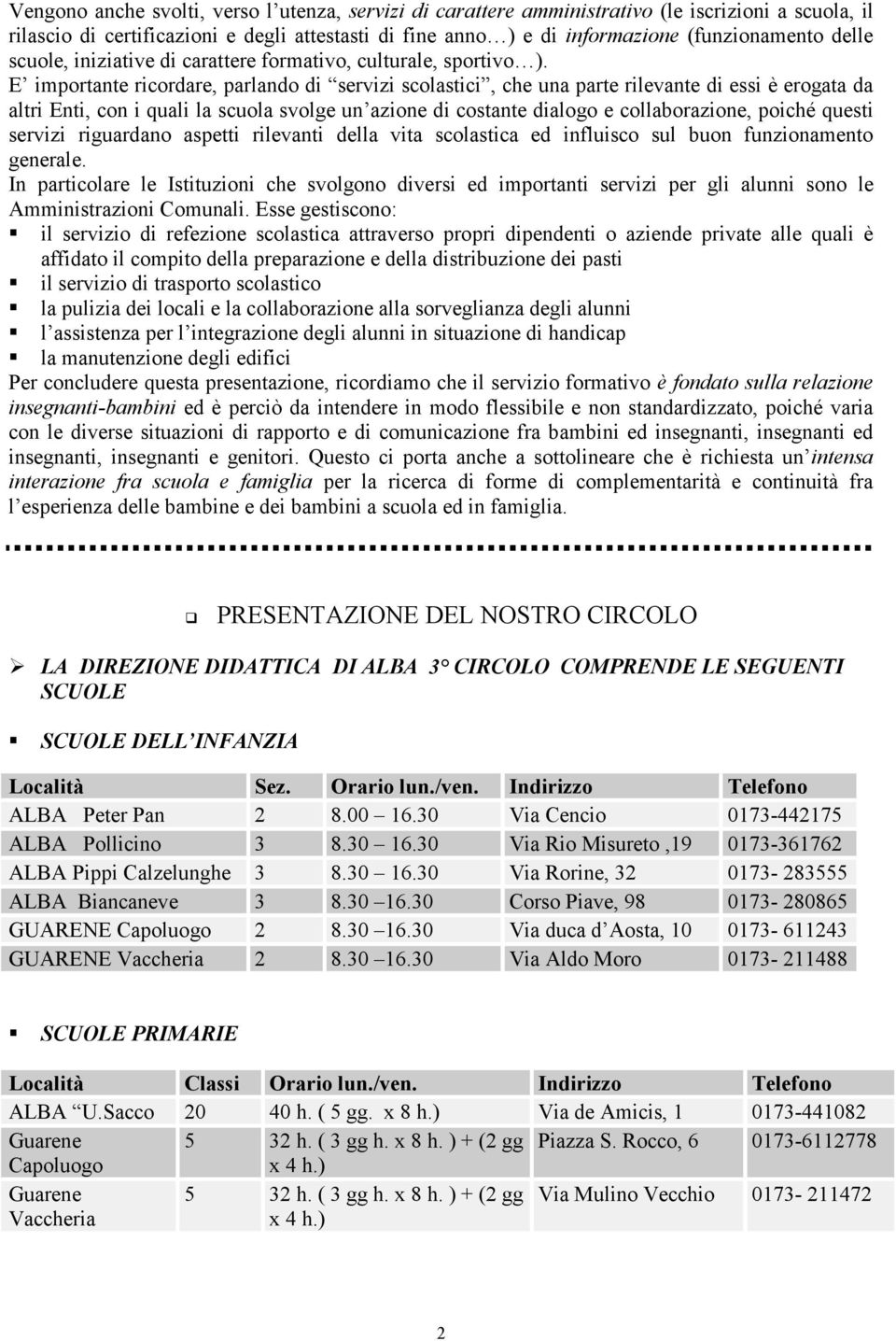 E importante ricordare, parlando di servizi scolastici, che una parte rilevante di essi è erogata da altri Enti, con i quali la scuola svolge un azione di costante dialogo e collaborazione, poiché