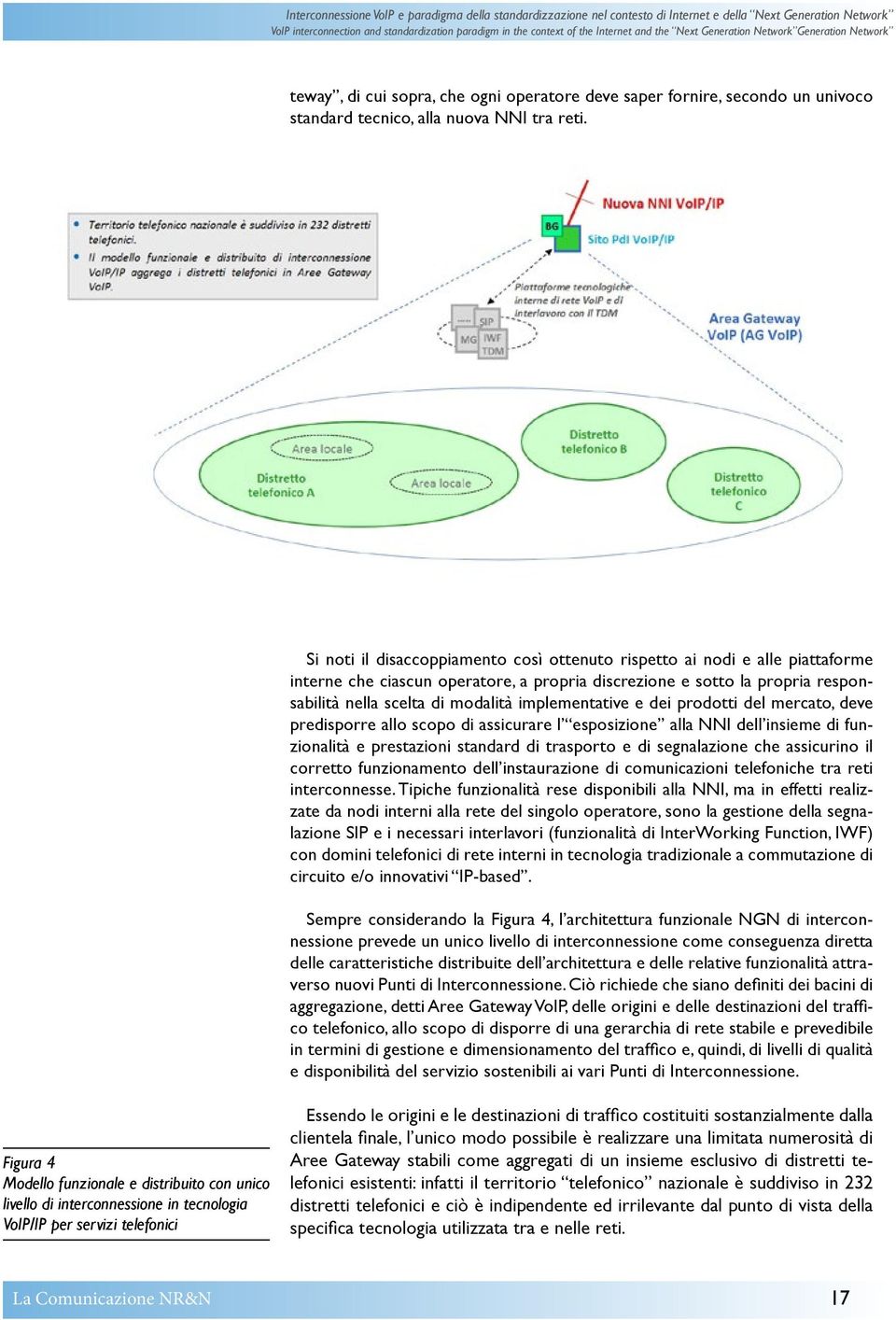 Si noti il disaccoppiamento così ottenuto rispetto ai nodi e alle piattaforme interne che ciascun operatore, a propria discrezione e sotto la propria responsabilità nella scelta di modalità