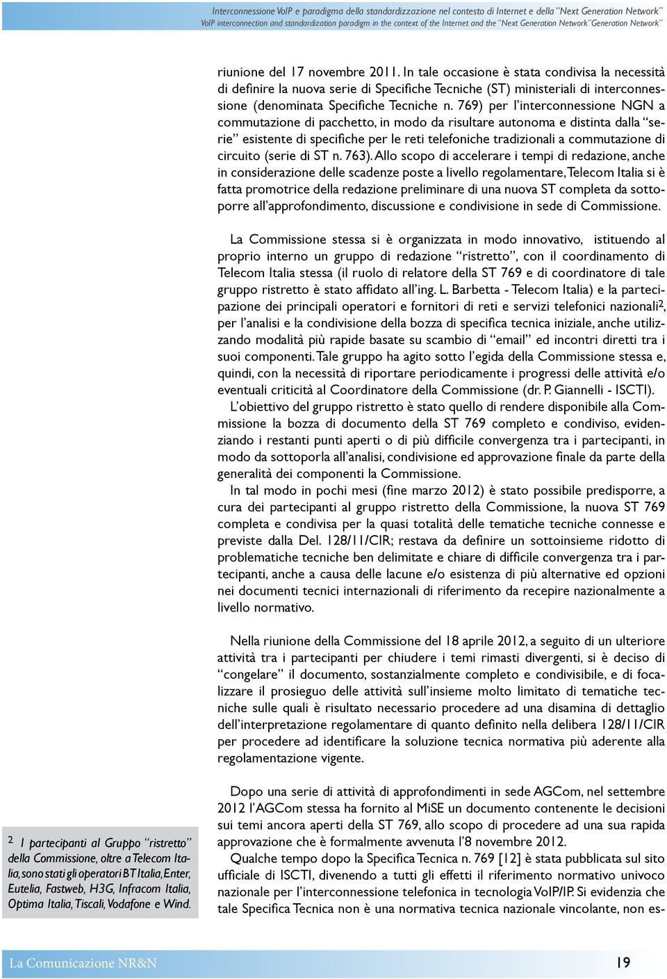 In tale occasione è stata condivisa la necessità di definire la nuova serie di Specifiche Tecniche (ST) ministeriali di interconnessione (denominata Specifiche Tecniche n.