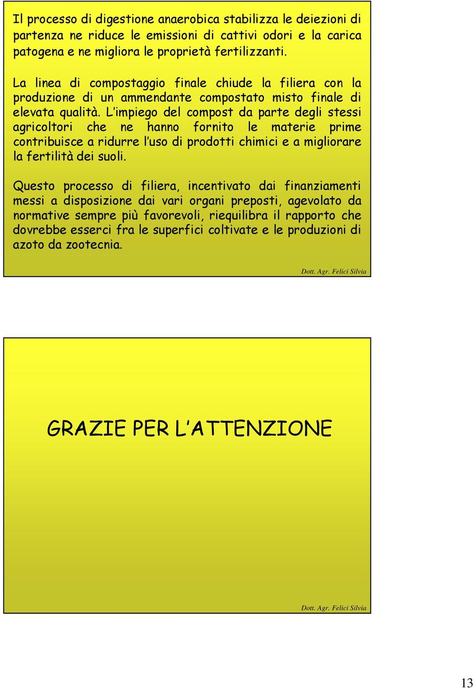 L impiego del compost da parte degli stessi agricoltori che ne hanno fornito le materie prime contribuisce a ridurre l uso di prodotti chimici e a migliorare la fertilità dei suoli.