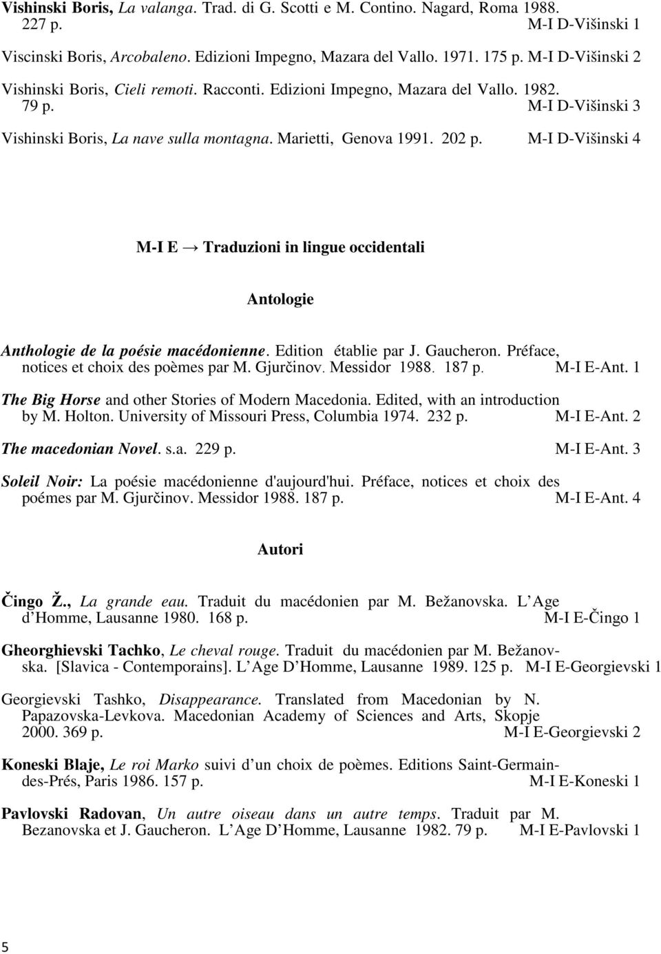 M-I D-Višinski 4 M-I E Traduzioni in lingue occidentali Anthologie de la poésie macédonienne. Edition établie par J. Gaucheron. Préface, notices et choix des poèmes par M. Gjurčinov. Messidor 1988.