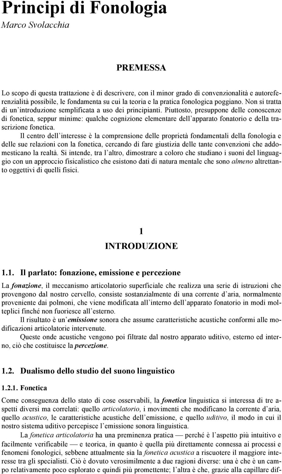 Piuttosto, presuppone delle conoscenze di fonetica, seppur minime: qualche cognizione elementare dell apparato fonatorio e della trascrizione fonetica.