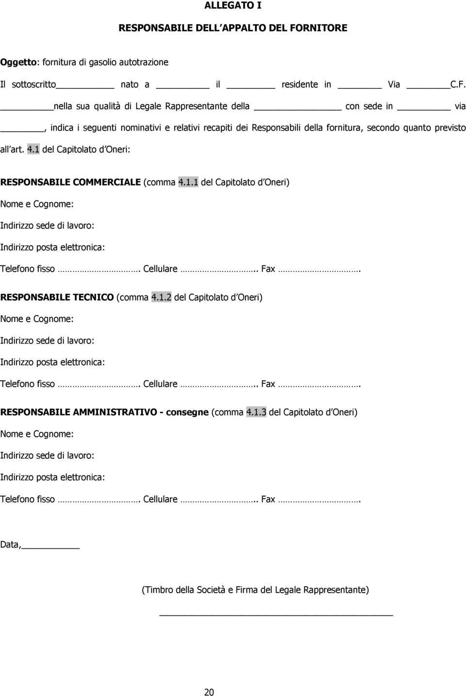 nella sua qualità di Legale Rappresentante della con sede in via, indica i seguenti nominativi e relativi recapiti dei Responsabili della fornitura, secondo quanto previsto all art. 4.