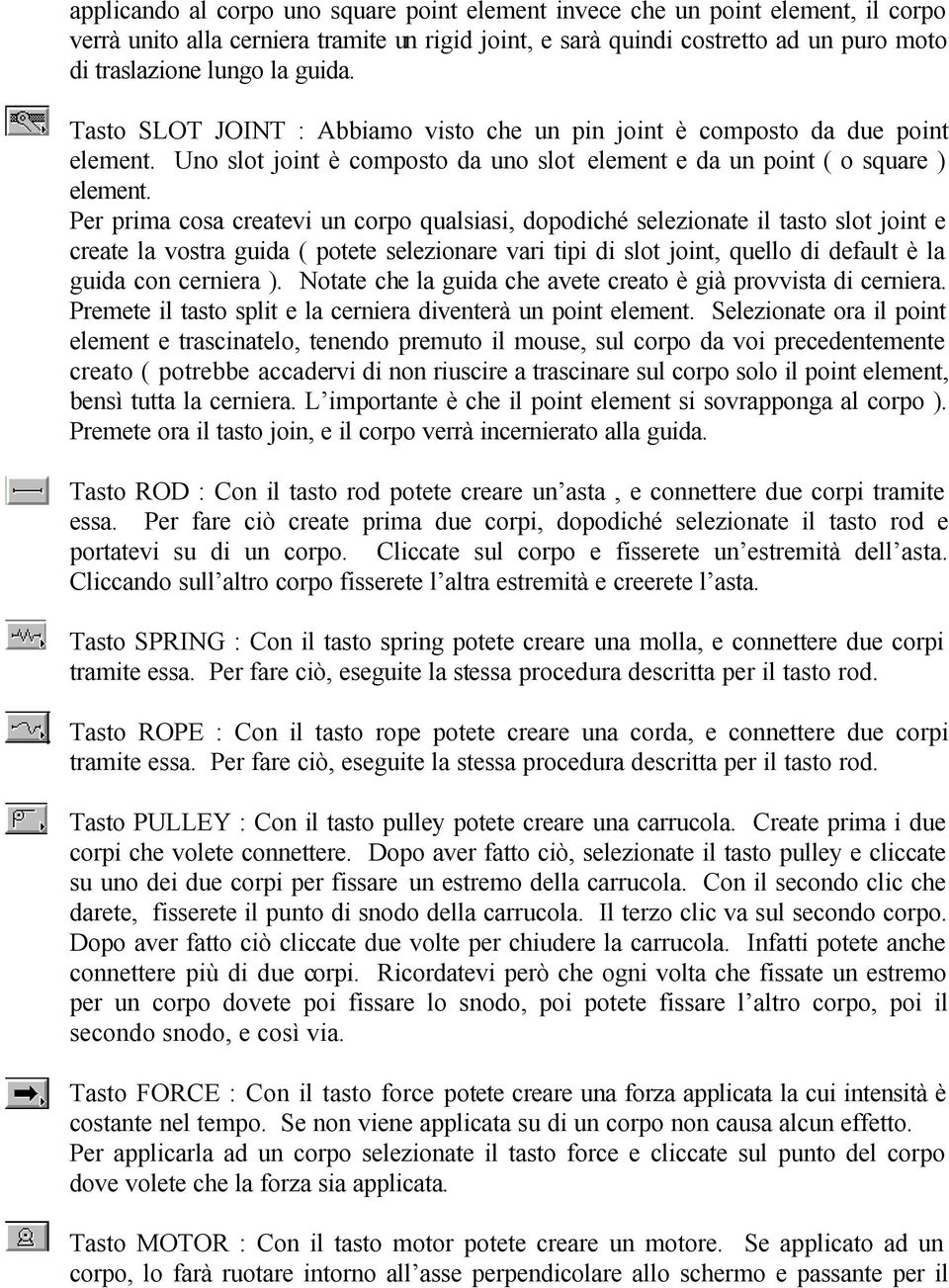 Per prima cosa createvi un corpo qualsiasi, dopodiché selezionate il tasto slot joint e create la vostra guida ( potete selezionare vari tipi di slot joint, quello di default è la guida con cerniera