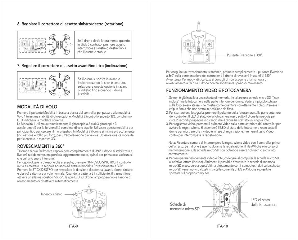 Regolare il correttore di assetto avanti/indietro (inclinazione) Se il drone si sposta in avanti o indietro quando lo stick è centrato, selezionare questa opzione in avanti o indietro fino a quando