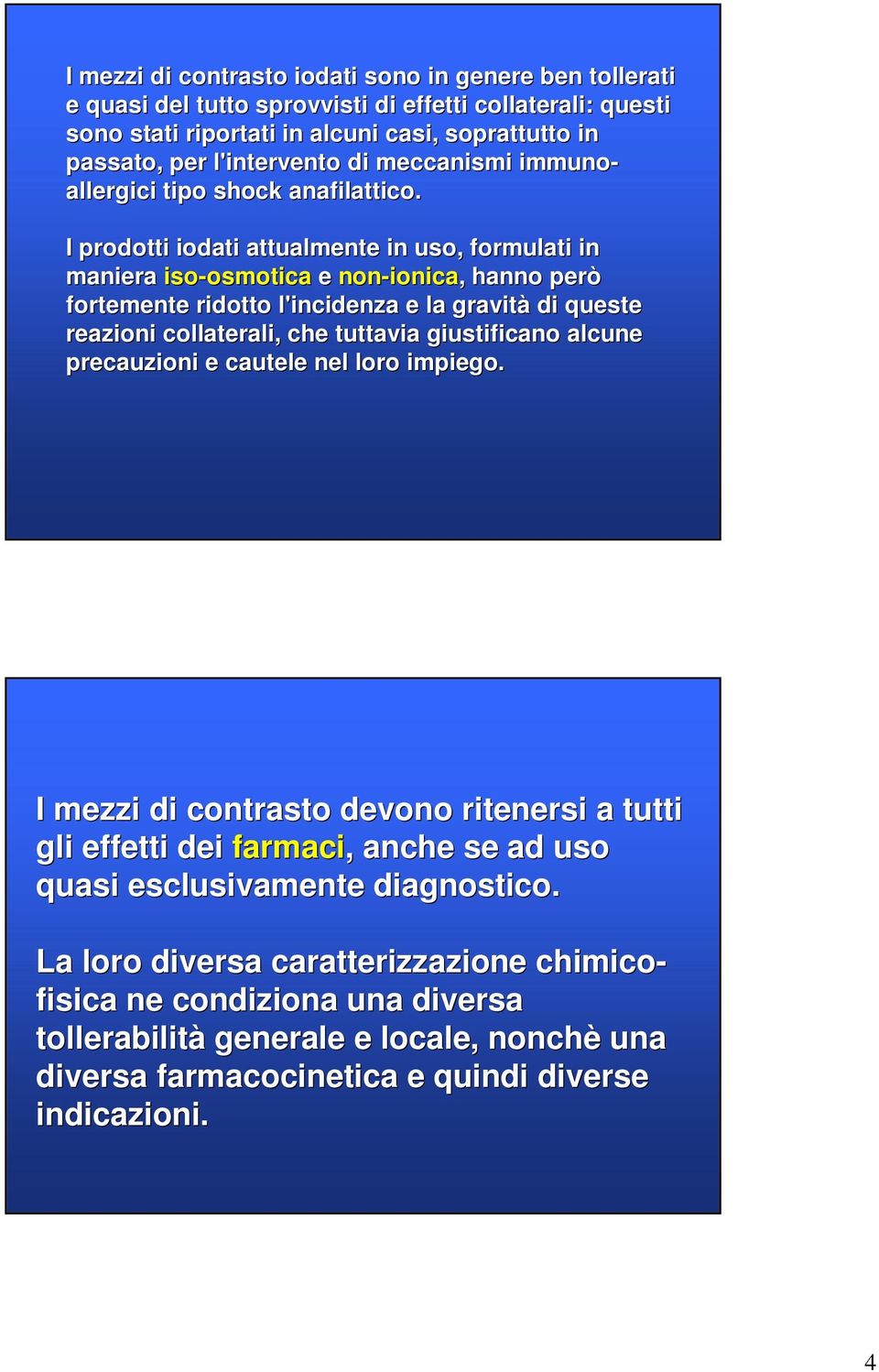 I prodotti iodati attualmente in uso, formulati in maniera iso-osmotica osmotica e non-ionica ionica,, hanno però fortemente ridotto l'incidenza e la gravità di queste reazioni collaterali, che