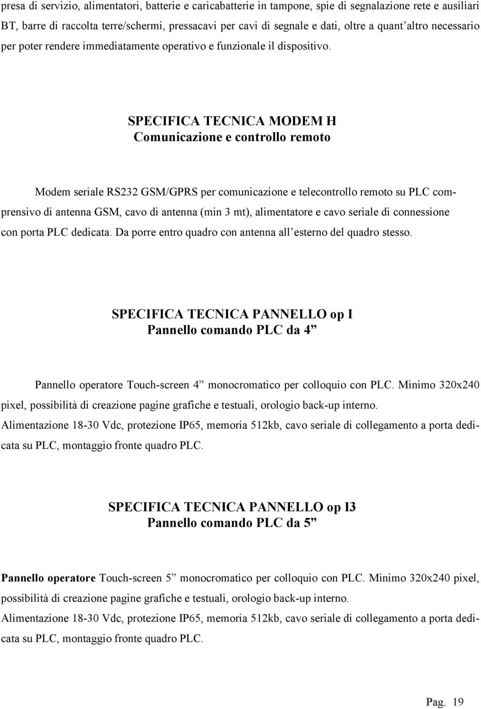 SPECIFICA TECNICA MODEM H Comunicazione e controllo remoto Modem seriale RS232 GSM/GPRS per comunicazione e telecontrollo remoto su PLC comprensivo di antenna GSM, cavo di antenna (min 3 mt),