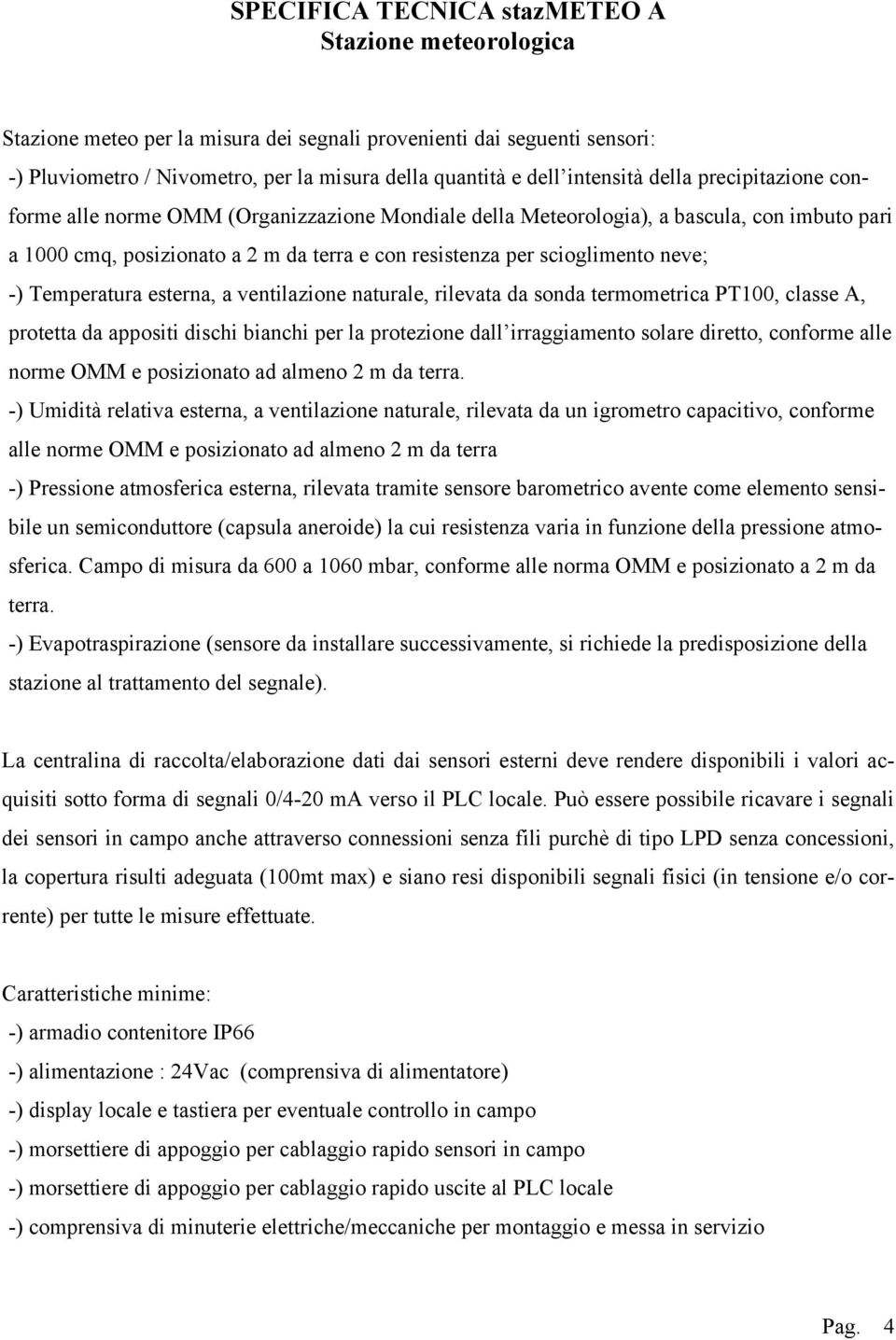 scioglimento neve; -) Temperatura esterna, a ventilazione naturale, rilevata da sonda termometrica PT100, classe A, protetta da appositi dischi bianchi per la protezione dall irraggiamento solare