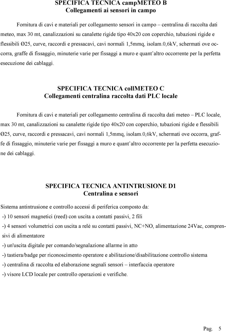 0,6kv, schermati ove occorra, graffe di fissaggio, minuterie varie per fissaggi a muro e quant altro occorrente per la perfetta esecuzione dei cablaggi.