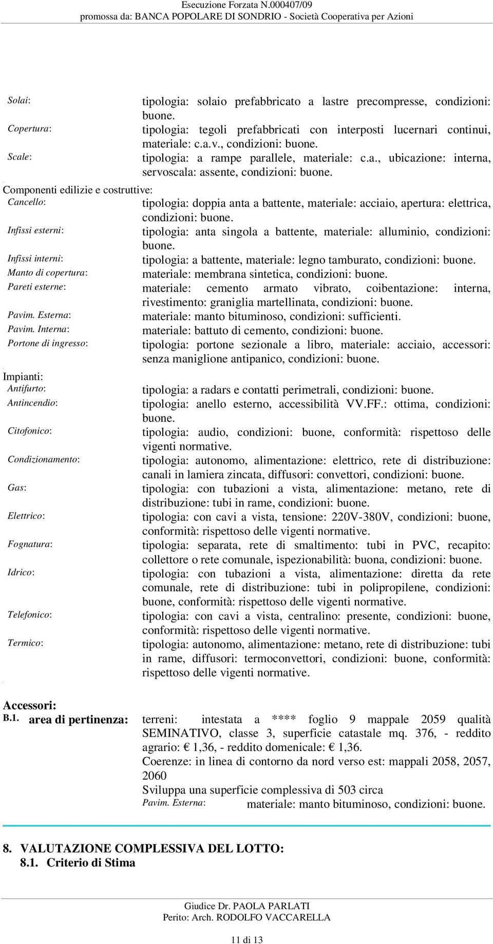 acciaio, apertura: elettrica, condizioni: buone Infissi esterni: tipologia: anta singola a battente, materiale: alluminio, condizioni: buone Infissi interni: tipologia: a battente, materiale: legno