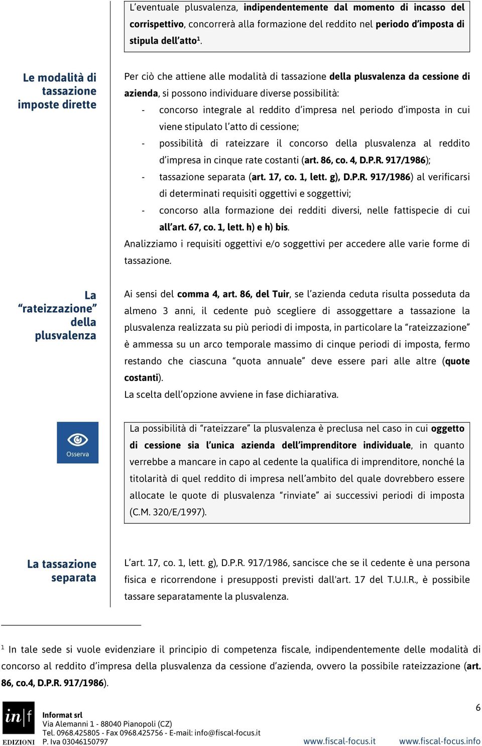 reddito d impresa nel periodo d imposta in cui viene stipulato l atto di cessione; - possibilità di rateizzare il concorso della plusvalenza al reddito d impresa in cinque rate costanti (art. 86, co.