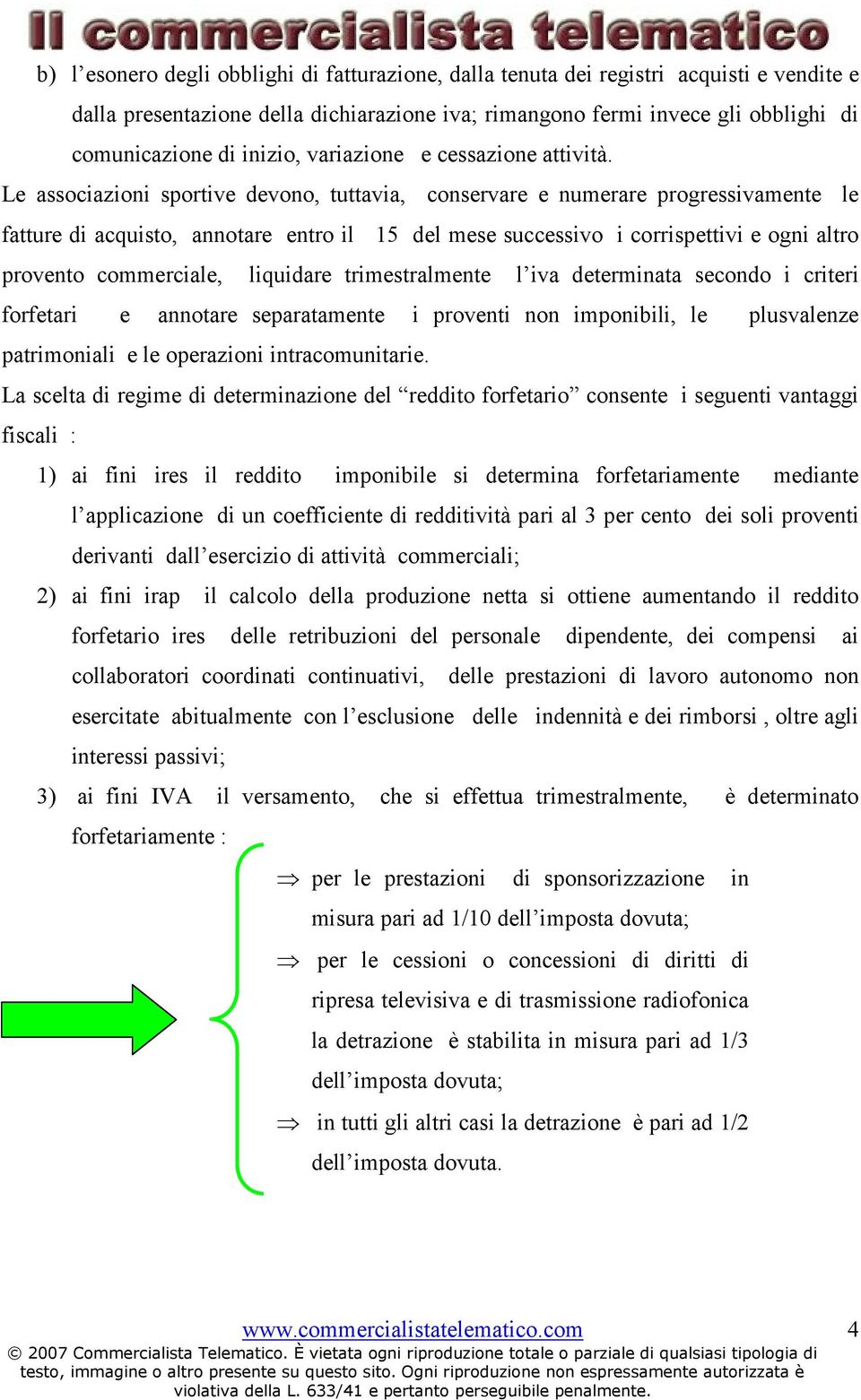 Le associazioni sportive devono, tuttavia, conservare e numerare progressivamente le fatture di acquisto, annotare entro il 15 del mese successivo i corrispettivi e ogni altro provento commerciale,