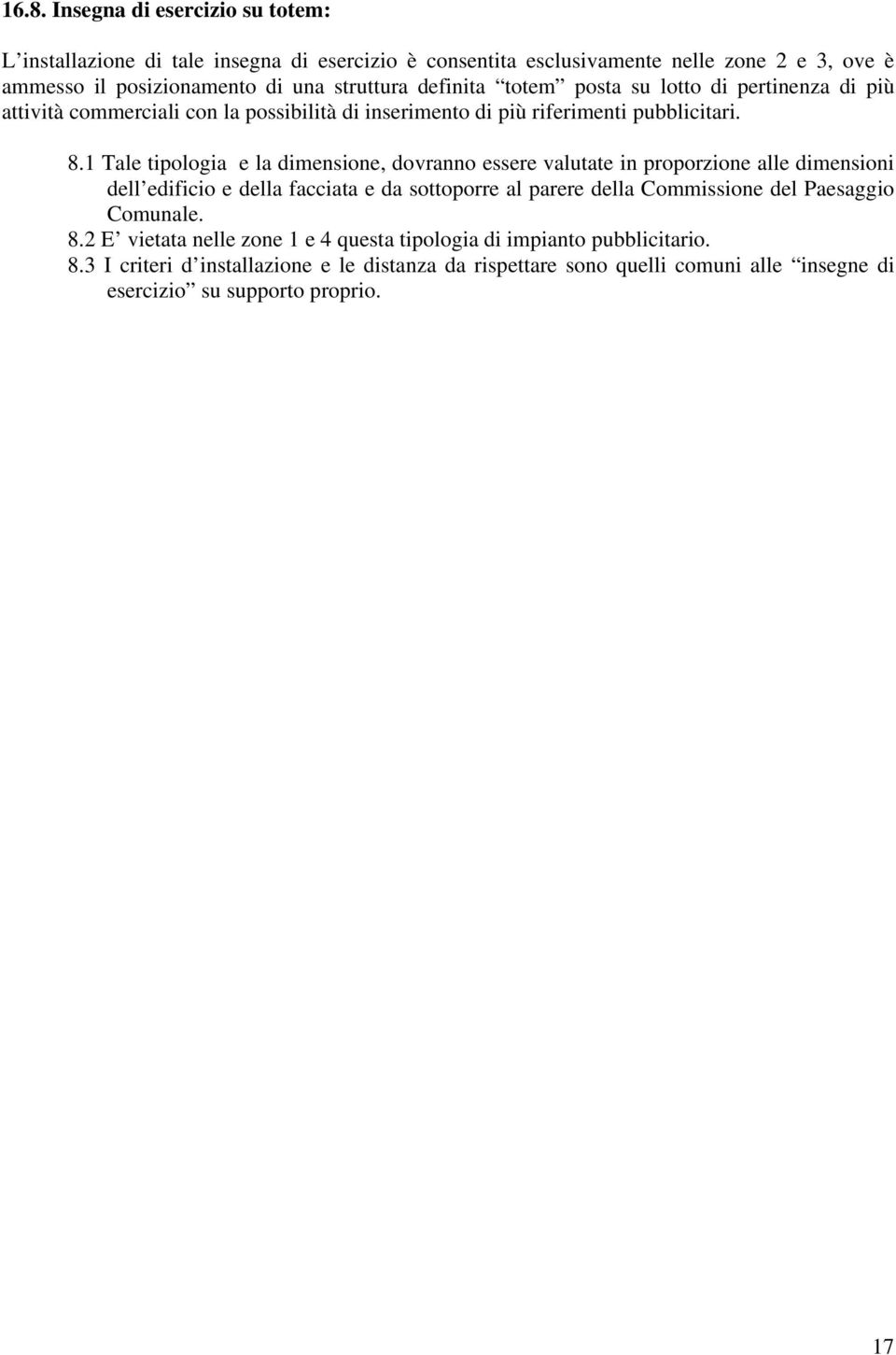 1 Tale tipologia e la dimensione, dovranno essere valutate in proporzione alle dimensioni dell edificio e della facciata e da sottoporre al parere della Commissione del