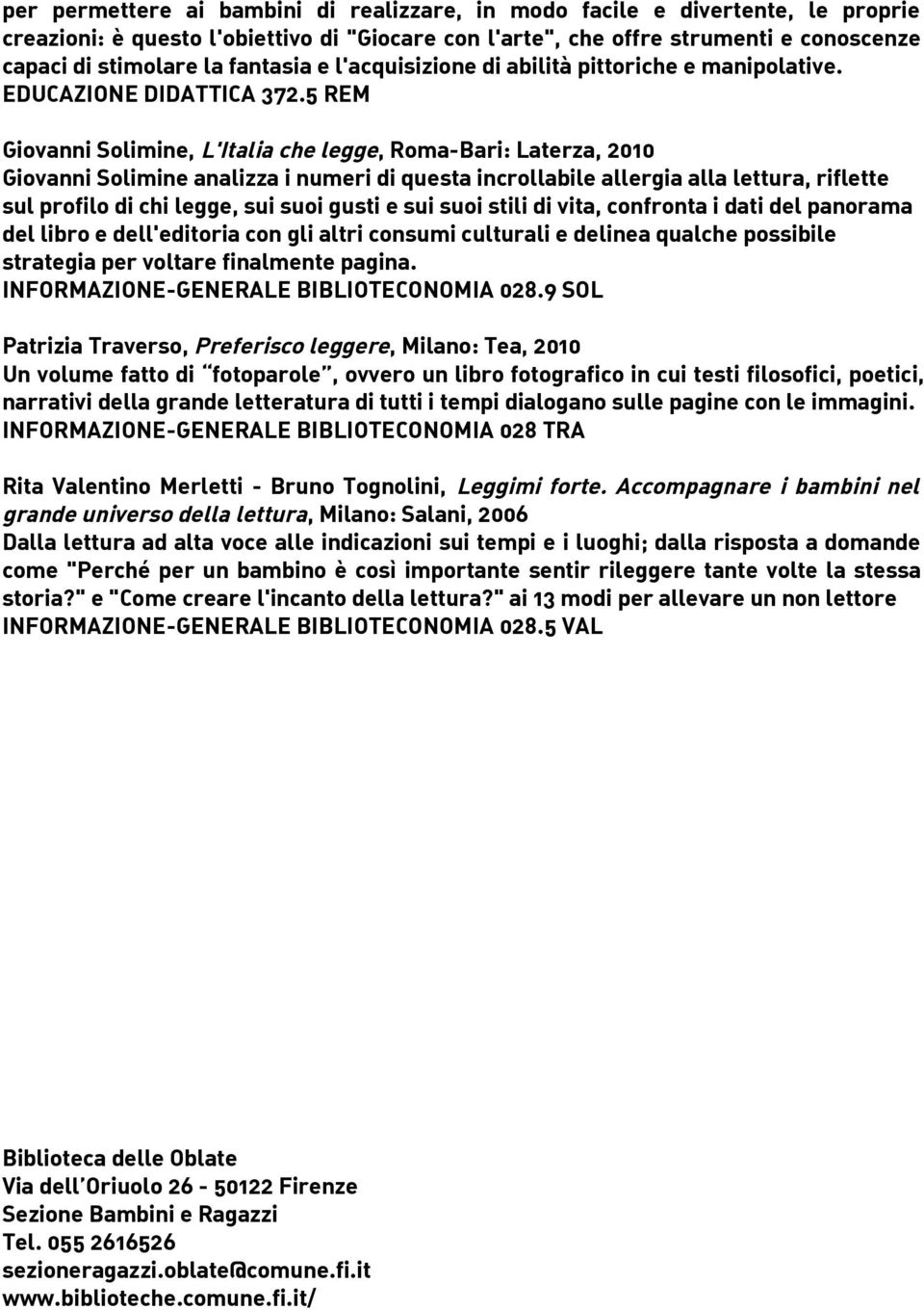 5 REM Giovanni Solimine, L'Italia che legge, Roma-Bari: Laterza, 2010 Giovanni Solimine analizza i numeri di questa incrollabile allergia alla lettura, riflette sul profilo di chi legge, sui suoi