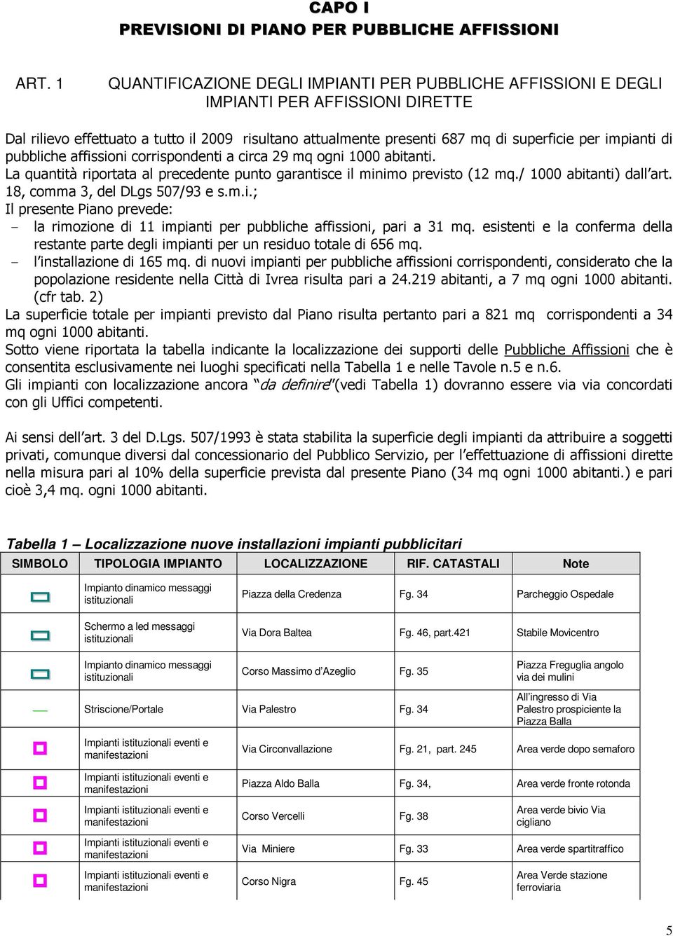 di pubbliche affissioni corrispondenti a circa 29 mq ogni 000 abitanti. La quantità riportata al precedente punto garantisce il minimo previsto (2 mq./ 000 abitanti) dall art.