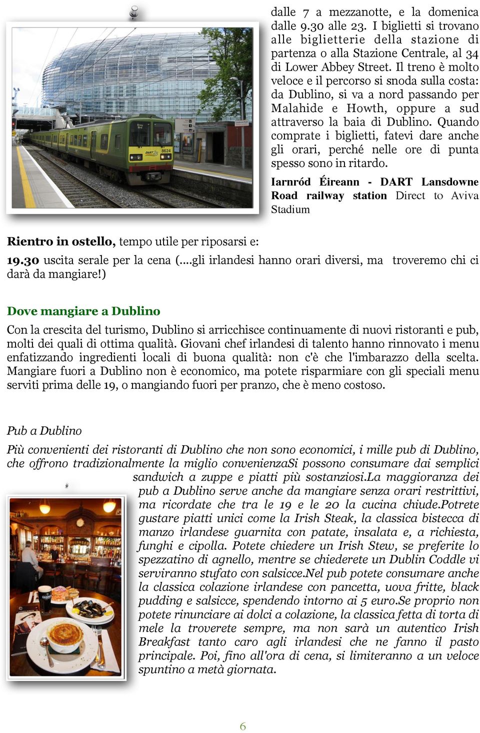 Il treno è molto veloce e il percorso si snoda sulla costa: da Dublino, si va a nord passando per Malahide e Howth, oppure a sud attraverso la baia di Dublino.