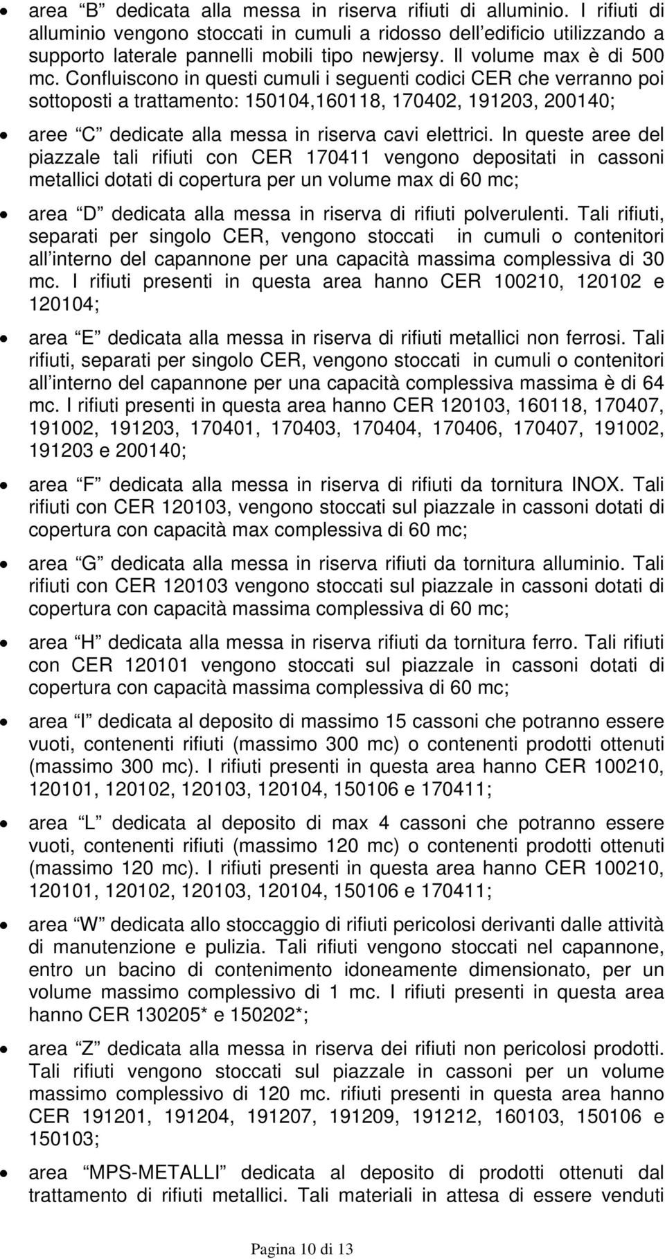 Confluiscono in questi cumuli i seguenti codici CER che verranno poi sottoposti a trattamento: 150104,160118, 170402, 191203, 200140; aree C dedicate alla messa in riserva cavi elettrici.