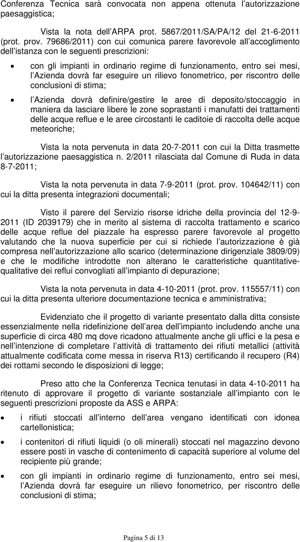 eseguire un rilievo fonometrico, per riscontro delle conclusioni di stima; l Azienda dovrà definire/gestire le aree di deposito/stoccaggio in maniera da lasciare libere le zone soprastanti i