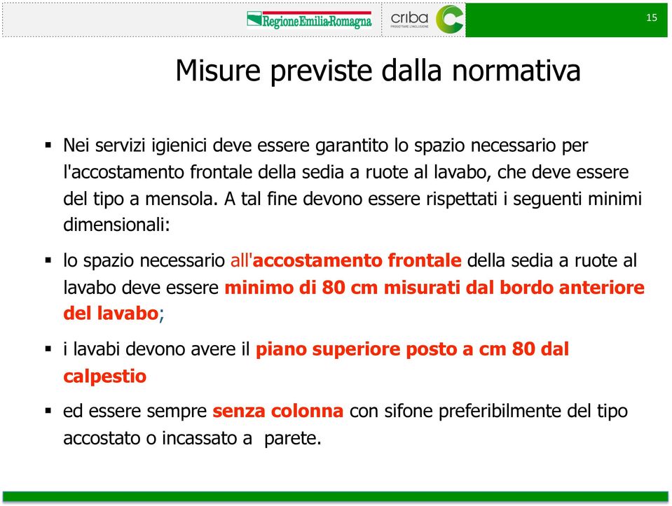 A tal fine devono essere rispettati i seguenti minimi dimensionali: lo spazio necessario all'accostamento frontale della sedia a ruote al