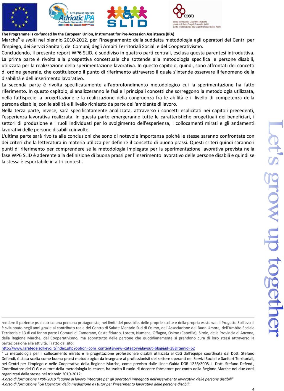 La prima parte è rivolta alla prospettiva concettuale che sottende alla metodologia specifica le persone disabili, utilizzata per la realizzazione della sperimentazione lavorativa.