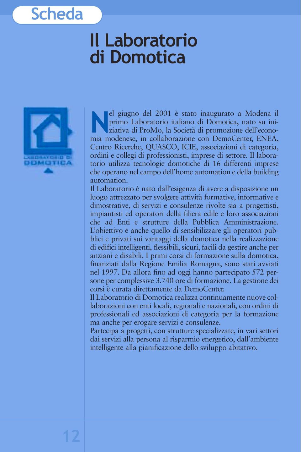 Il laboratorio utilizza tecnologie domotiche di 16 differenti imprese che operano nel campo dell home automation e della building automation.