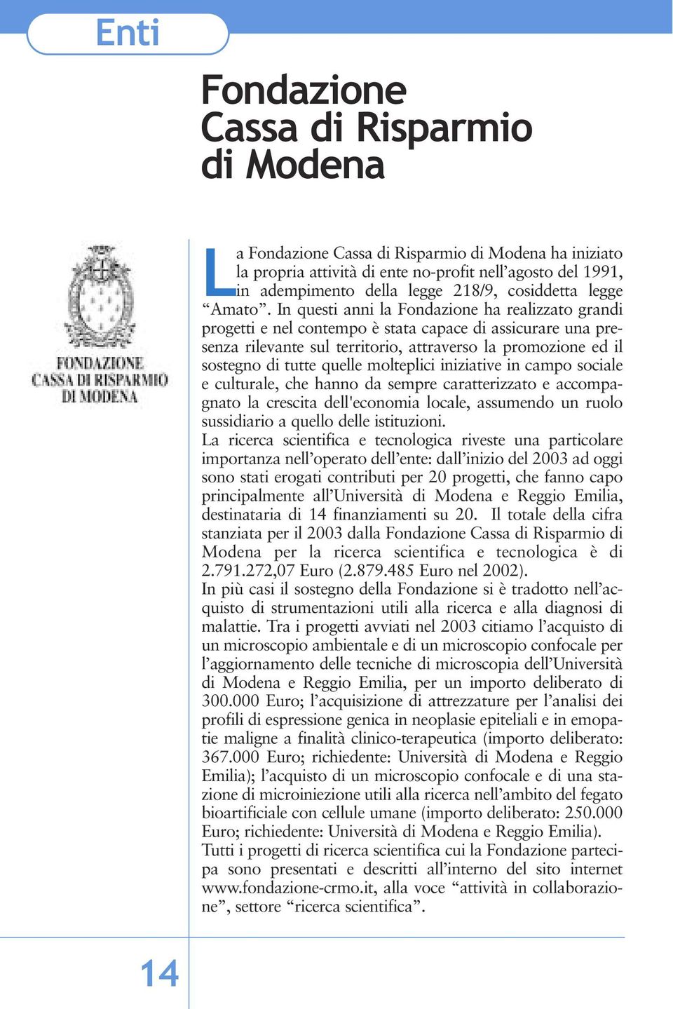 In questi anni la Fondazione ha realizzato grandi progetti e nel contempo è stata capace di assicurare una presenza rilevante sul territorio, attraverso la promozione ed il sostegno di tutte quelle