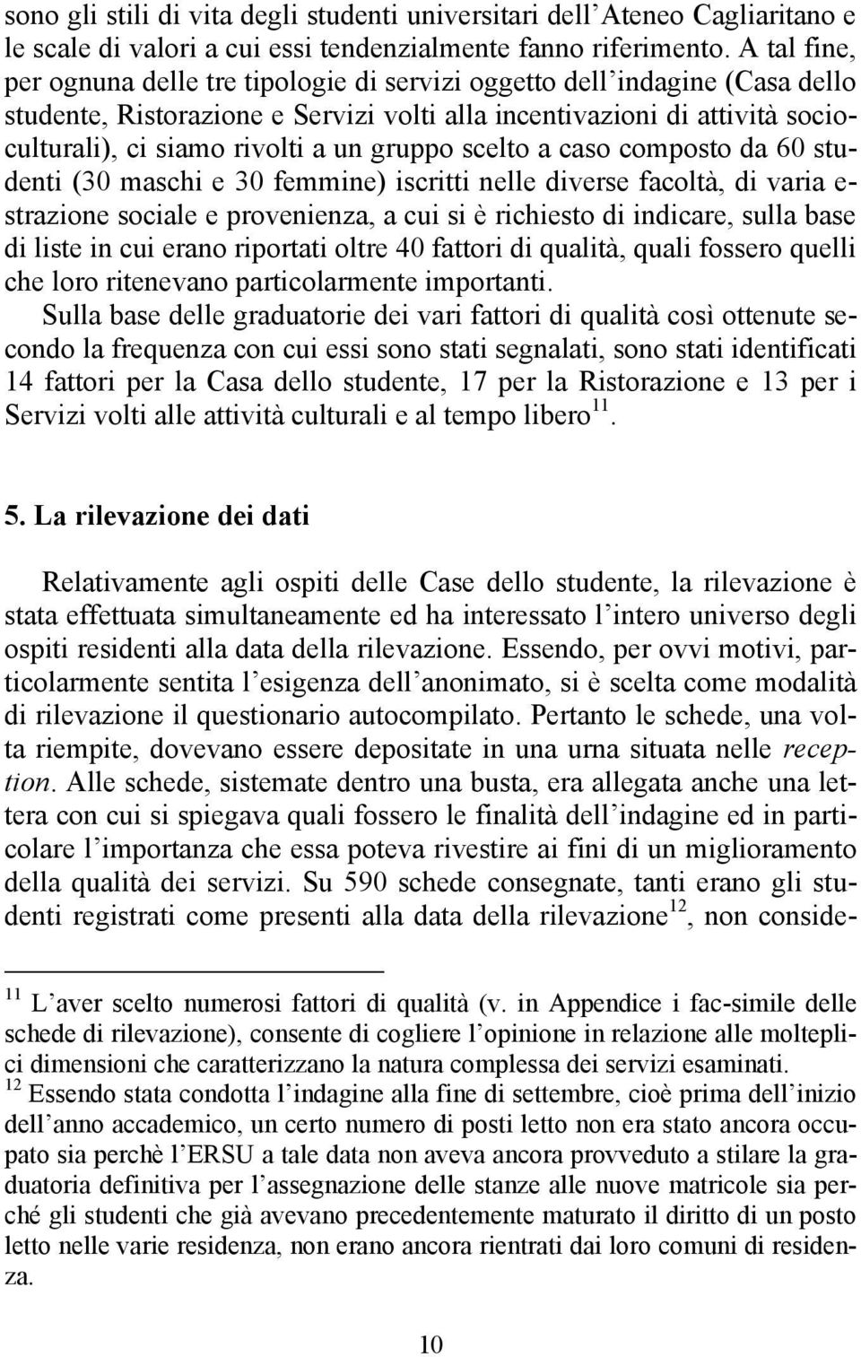 gruppo scelto a caso composto da 60 studenti (30 maschi e 30 femmine) iscritti nelle diverse facoltà, di varia e- strazione sociale e provenienza, a cui si è richiesto di indicare, sulla base di