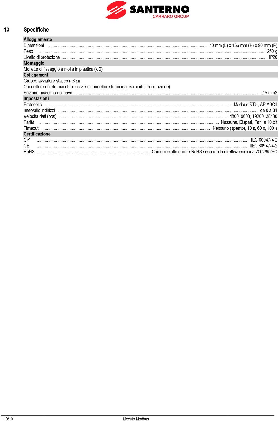 estraibile (in dotazione) Sezione massima del cavo... 2,5 mm2 Impostazioni Protocollo... Modbus RTU, AP ASCII Intervallo indirizzi... da a 3 Velocità dati (bps).