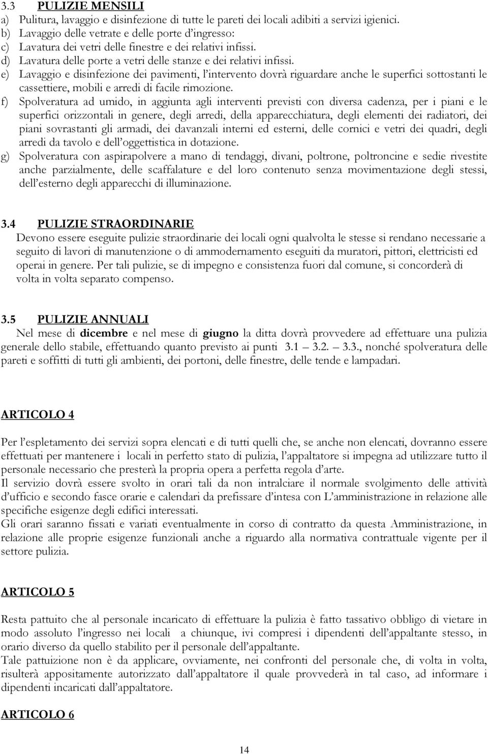 e) Lavaggio e disinfezione dei pavimenti, l intervento dovrà riguardare anche le superfici sottostanti le cassettiere, mobili e arredi di facile rimozione.