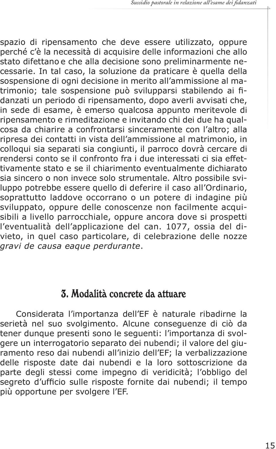 In tal caso, la soluzione da praticare è quella della sospensione di ogni decisione in merito all ammissione al matrimonio; tale sospensione può svilupparsi stabilendo ai fidanzati un periodo di