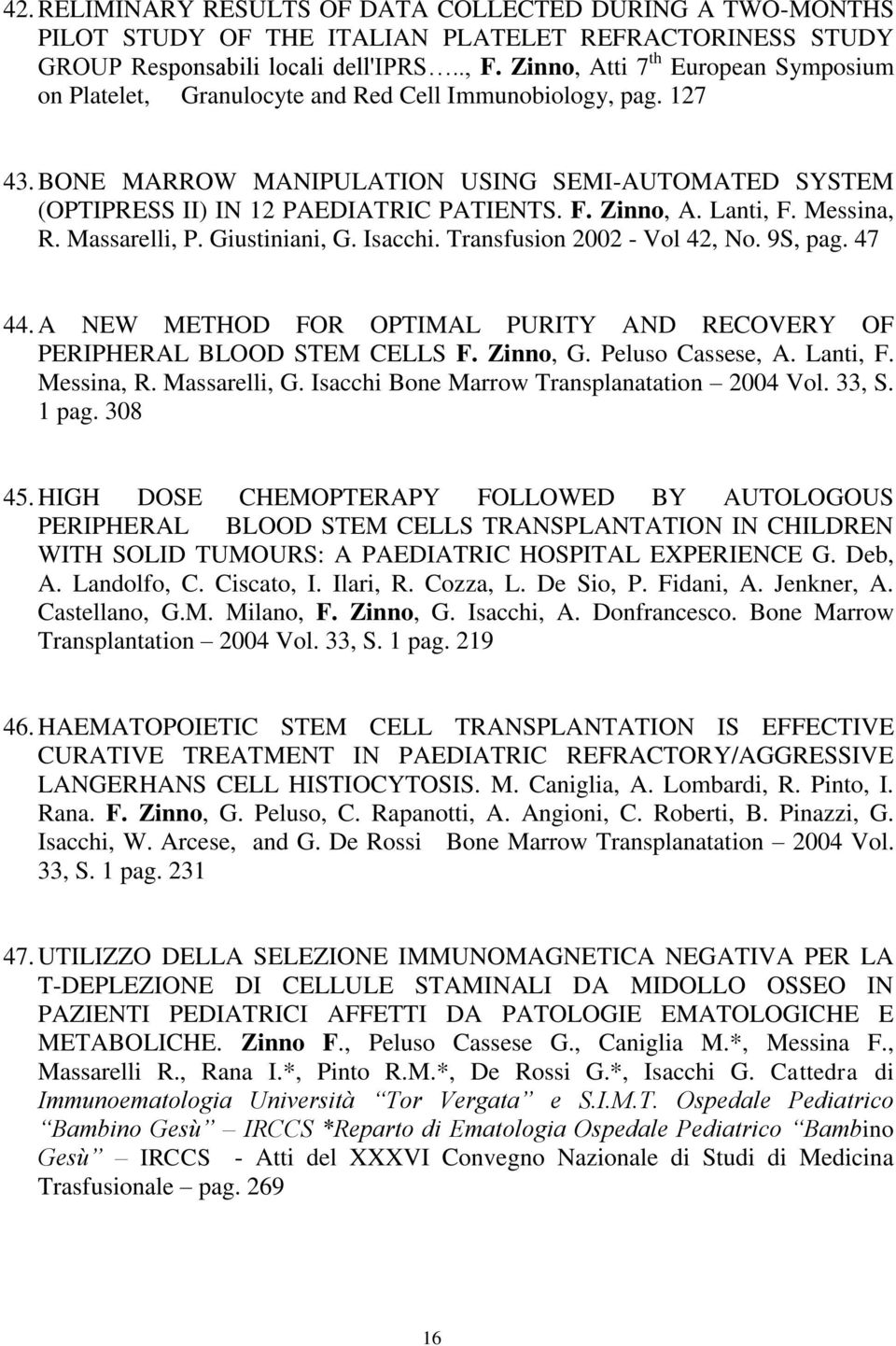 Zinno, A. Lanti, F. Messina, R. Massarelli, P. Giustiniani, G. Isacchi. Transfusion 2002 - Vol 42, No. 9S, pag. 47 44. A NEW METHOD FOR OPTIMAL PURITY AND RECOVERY OF PERIPHERAL BLOOD STEM CELLS F.