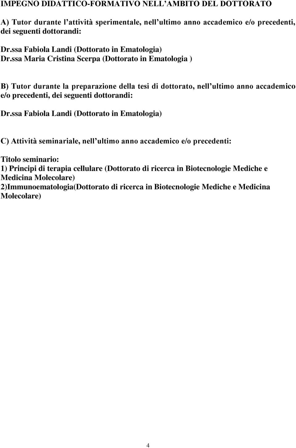 ssa Maria Cristina Scerpa (Dottorato in Ematologia ) B) Tutor durante la preparazione della tesi di dottorato, nell ultimo anno accademico e/o precedenti, dei seguenti dottorandi: