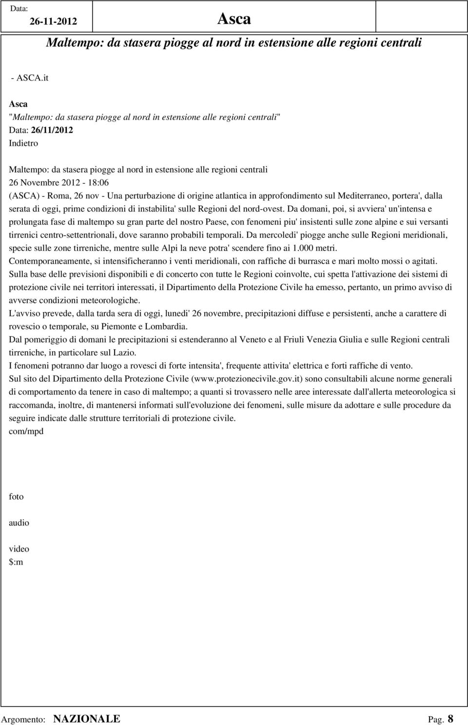 (ASCA) - Roma, 26 nov - Una perturbazione di origine atlantica in approfondimento sul Mediterraneo, portera', dalla serata di oggi, prime condizioni di instabilita' sulle Regioni del nord-ovest.