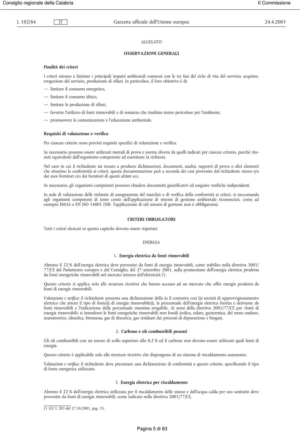 4.2003 ALLEGATO OSSERVAZIONI GENERALI Finalità dei criteri I criteri mirano a limitare i principali impatti ambientali connessi con le tre fasi del ciclo di vita del servizio: acquisto, erogazione