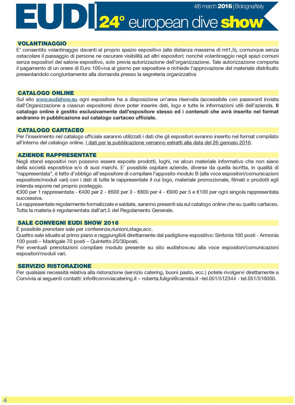 Tale autorizzazione comporta il pagamento di un onere di Euro 100+iva al giorno per espositore e richiede l approvazione del materiale distribuito presentandolo congiuntamente alla domanda presso la