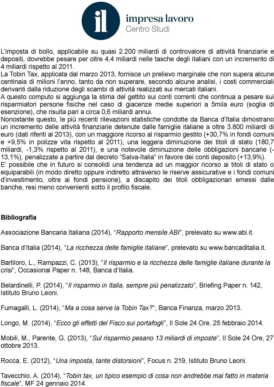 La Tobin Tax, applicata dal marzo 2013, fornisce un prelievo marginale che non supera alcune centinaia di milioni l anno, tanto da non superare, secondo alcune analisi, i costi commerciali derivanti